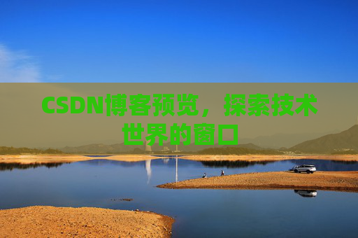 CSDN博客预览,探索技术世界的窗口 CSDN博客预览,探索技术世界的窗口